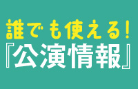 意欲満々の創り手たちからのメッセージ。誰でも使える！『公演情報』